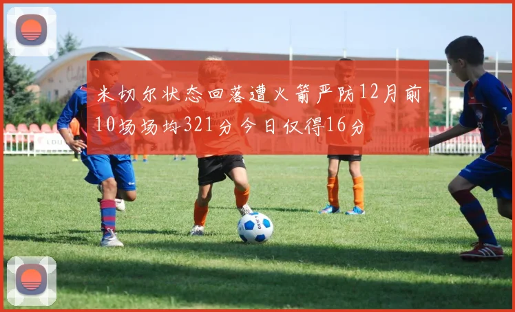 米切尔状态回落遭火箭严防12月前10场场均321分今日仅得16分