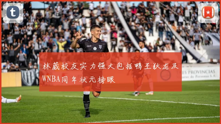 林葳校友实力强大包括鸭王狄龙及WNBA同年状元榜眼