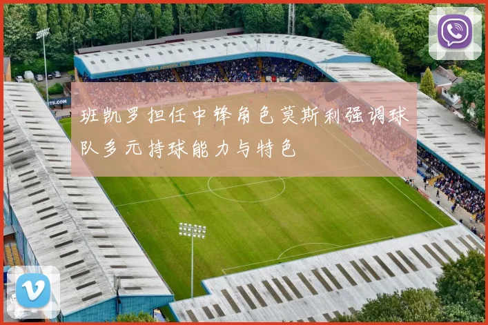 班凯罗担任中锋角色莫斯利强调球队多元持球能力与特色