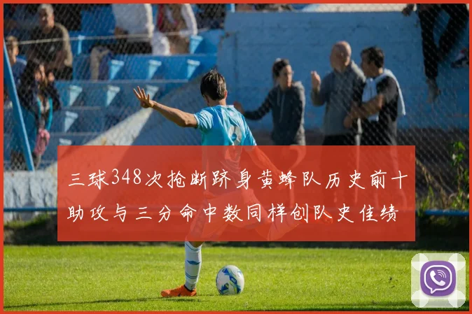 三球348次抢断跻身黄蜂队历史前十助攻与三分命中数同样创队史佳绩