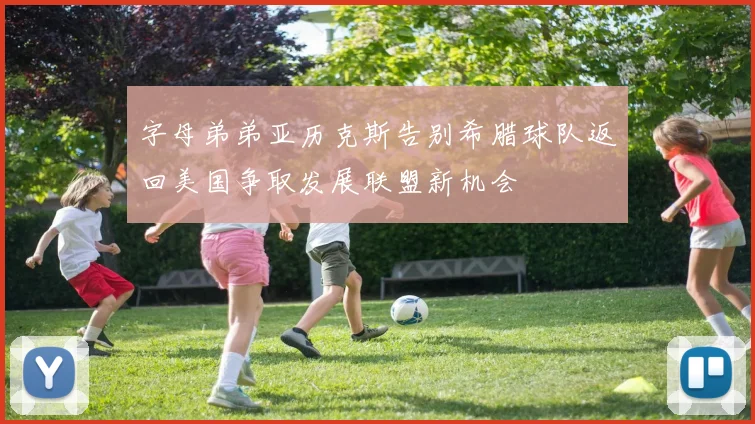 字母弟弟亚历克斯告别希腊球队返回美国争取发展联盟新机会