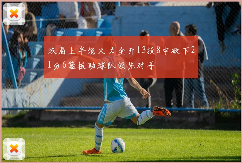 浓眉上半场火力全开13投8中砍下21分6篮板助球队领先对手