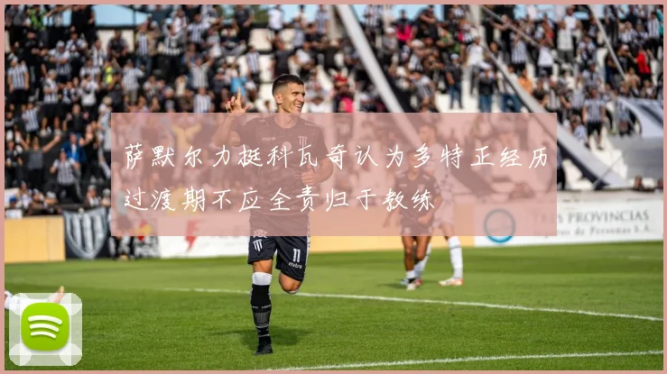 萨默尔力挺科瓦奇认为多特正经历过渡期不应全责归于教练