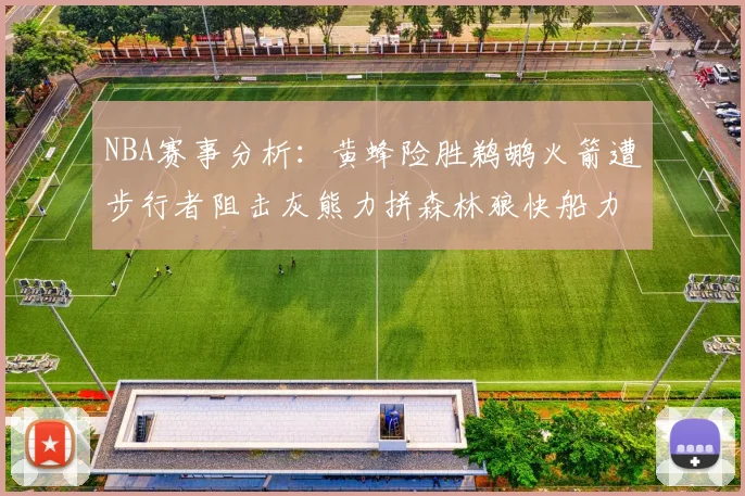 NBA赛事分析：黄蜂险胜鹈鹕火箭遭步行者阻击灰熊力拼森林狼快船力克76人