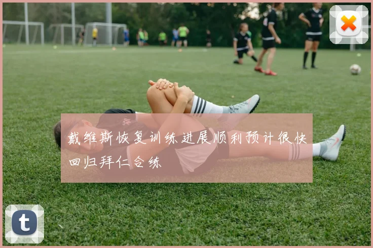 戴维斯恢复训练进展顺利预计很快回归拜仁合练