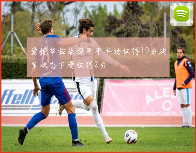 爱德华兹表现平平半场仅得10分次节状态下滑仅得2分